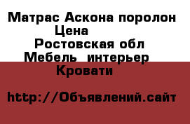Матрас Аскона поролон › Цена ­ 4 500 - Ростовская обл. Мебель, интерьер » Кровати   